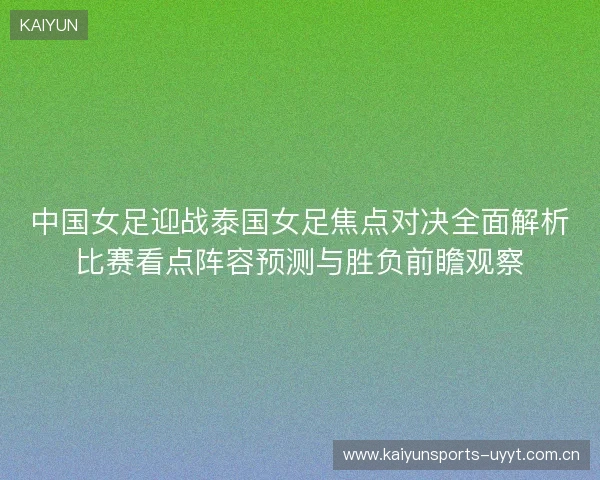 中国女足迎战泰国女足焦点对决全面解析比赛看点阵容预测与胜负前瞻观察 中国女足迎战泰国女足焦点对决全面解析比赛看点阵容预测与胜负前瞻观察