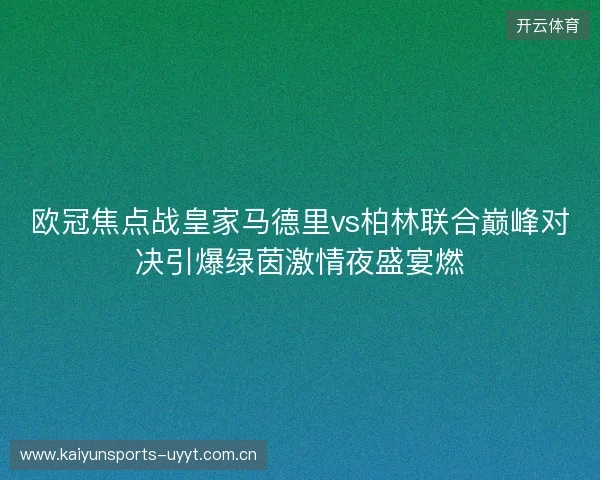 欧冠焦点战皇家马德里vs柏林联合巅峰对决引爆绿茵激情夜盛宴燃 欧冠焦点战皇家马德里vs柏林联合巅峰对决引爆绿茵激情夜盛宴燃
