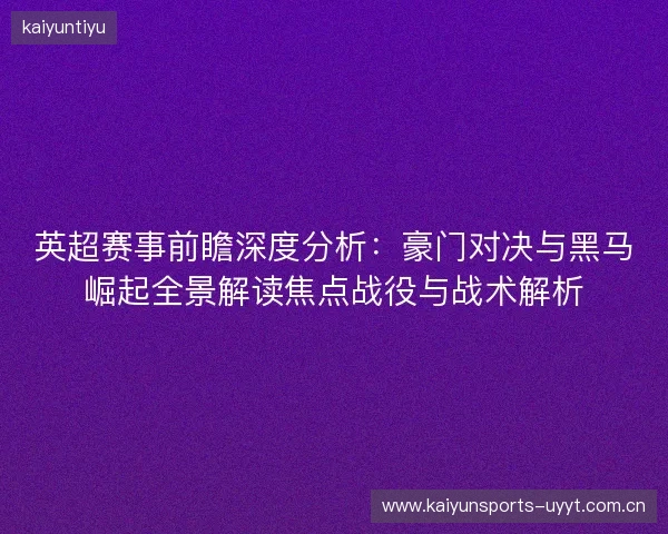 英超赛事前瞻深度分析：豪门对决与黑马崛起全景解读焦点战役与战术解析