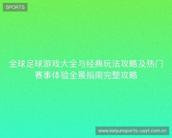 全球足球游戏大全与经典玩法攻略及热门赛事体验全景指南完整攻略