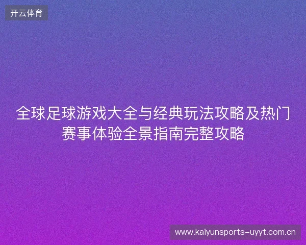 全球足球游戏大全与经典玩法攻略及热门赛事体验全景指南完整攻略