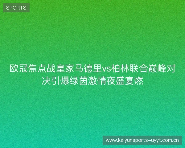 欧冠焦点战皇家马德里vs柏林联合巅峰对决引爆绿茵激情夜盛宴燃 欧冠焦点战皇家马德里vs柏林联合巅峰对决引爆绿茵激情夜盛宴燃