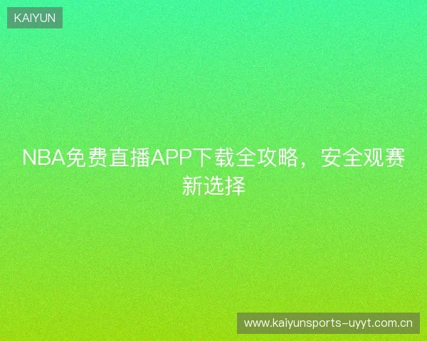 NBA免费直播APP下载全攻略，安全观赛新选择