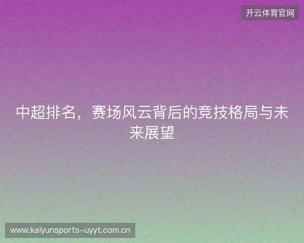 中超排名，赛场风云背后的竞技格局与未来展望