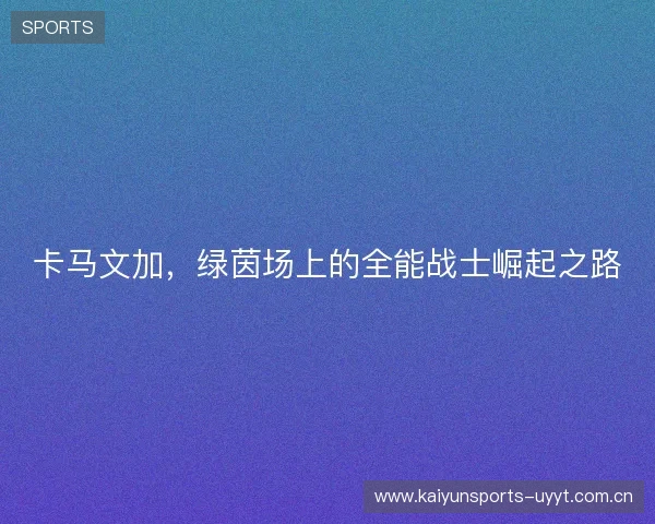 卡马文加，绿茵场上的全能战士崛起之路